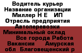 Водитель-курьер › Название организации ­ Миллер Н.Е., ИП › Отрасль предприятия ­ Автоперевозки › Минимальный оклад ­ 30 000 - Все города Работа » Вакансии   . Амурская обл.,Благовещенский р-н